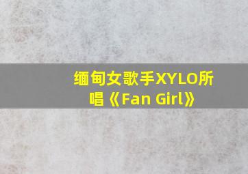 缅甸女歌手XYLO所唱《Fan Girl》